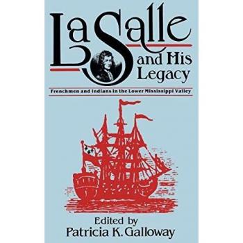 La Salle and His Legacy: Frenchmen and Indians in the Lower Mississippi Valley