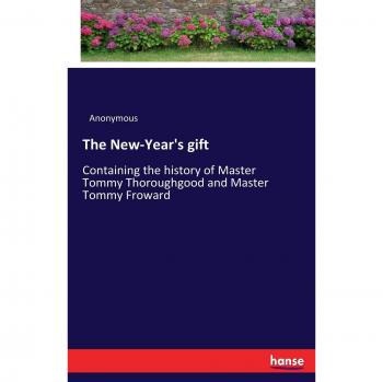 The New-Year's gift: Containing the history of Master Tommy Thoroughgood and Master Tommy Froward