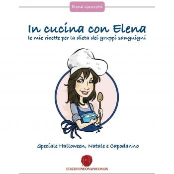 In cucina con Elena. Le mie ricette per la dieta dei gruppi sanguigni. Speciale Halloween, Natale e Capodanno