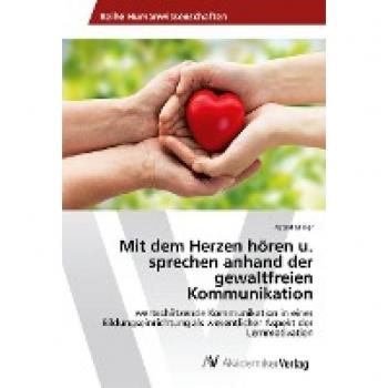 Mit dem Herzen hören u. sprechen anhand der gewaltfreien Kommunikation: wertschätzende Kommunikation in einer Bildungseinrichtung als wesentlicher Aspekt der Lernmotivation