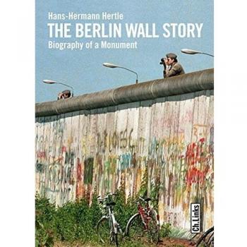 Hans-Hermann Hertle The Berlin Wall Story: Biography Of A Monument