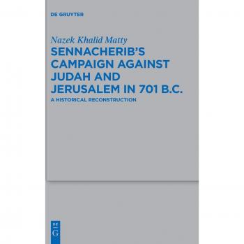 Sennacherib's Campaign Against Judah and Jerusalem in 701 B.C.: A Historical Reconstruction (Beihefte zur Zeitschrift für die alttestamentliche Wissenschaft, 487)