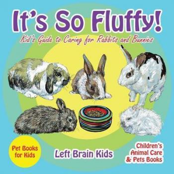 It's So Fluffy! Kid's Guide to Caring for Rabbits and Bunnies