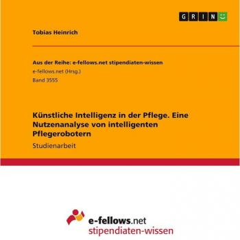 Künstliche Intelligenz in der Pflege. Eine Nutzenanalyse von intelligenten Pflegerobotern