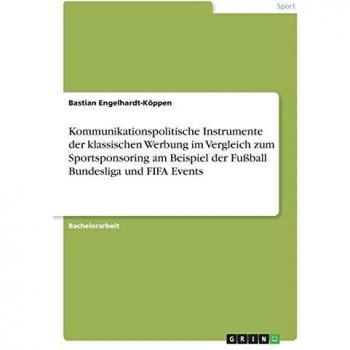 Kommunikationspolitische Instrumente der klassischen Werbung im Vergleich zum Sportsponsoring am Beispiel der Fußball Bundesliga und FIFA Events