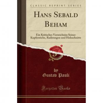 Hans Sebald Beham: Ein Kritisches Verzeichniss Seiner Kupferstiche, Radirungen und Holzschnitte