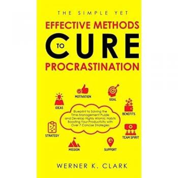 The Simple yet Effective Methods to Cure Procrastination: Blueprint to Solving the Time Management Puzzle and Develop Highly Atomic Habits Boosting Your Productivity with over 7 Concise Strategies