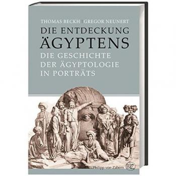 Die Entdeckung Ägyptens: Die Geschichte der Ägyptologie in Porträts