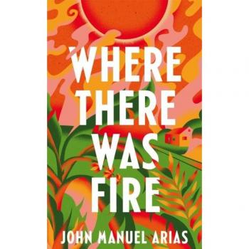 Arias, John Manuel Where There Was Fire