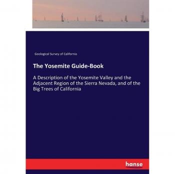 The Yosemite Guide-Book: A Description of the Yosemite Valley and the Adjacent Region of the Sierra Nevada, and of the Big Trees of California