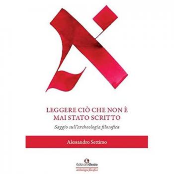 Leggere ciò che non è mai stato scritto. Saggio sull'archeologia ... Alessandro Settimo