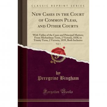 New Cases in the Court of Common Pleas, and Other Courts, Vol. 5: With Tables of the Cases and Principal Matters; From Michaelmas Term, 2 Victoria, ... 1839, Both Inclusive