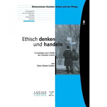 Hans-Günter Gruber Ethisch Denken Und Handeln. Grundzüge Einer Ethik Der Sozialen Arbeit
