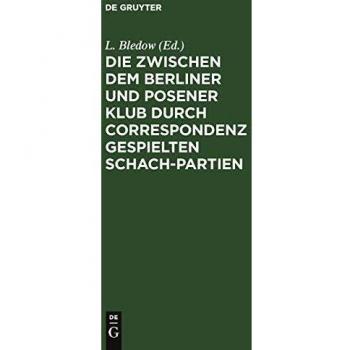Die zwischen dem Berliner und Posener Klub durch Correspondenz gespielten Schach-Partien