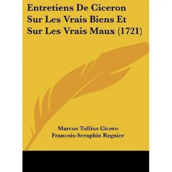 Entretiens De Ciceron Sur Les Vrais Biens Et Sur Les Vrais Maux (1721)