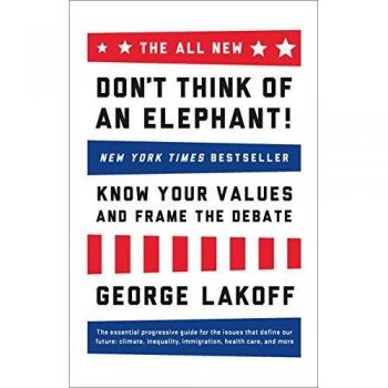 George Lakoff The All New Don'T Think Of An Elephant: Know Your Values And Frame The Debate