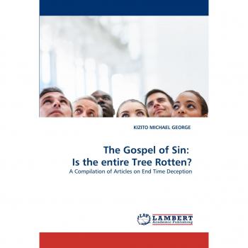 The Gospel of Sin:  Is the entire Tree Rotten?: A Compilation of Articles on End Time Deception