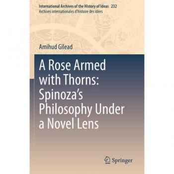 A Rose Armed with Thorns: Spinoza’s Philosophy Under a Novel Lens: Spinoza’s Philosophy Under a Novel Lens (International Archives of the ... d'histoire des idées, Band 232)