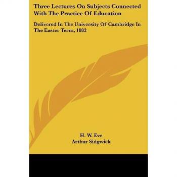 Three Lectures On Subjects Connected With The Practice Of Education: Delivered In The University Of Cambridge In The Easter Term, 1882