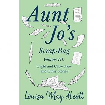 Aunt Jo's Scrap-Bag, Volume III. Cupid and Chow-chow, and Other Stories