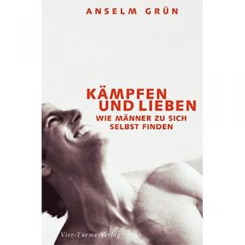 Anselm Grün Kämpfen Und Lieben: Wie Männer Zu Sich Selbst Finden