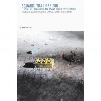 Sguardi tra i residui. I luoghi dell'abbandono tra rovine, utopie ed eterotopie