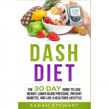 Dash Diet: The 30 Day Guide to Lose Weight, Lower Blood Pressure, Prevent Diabetes, and Live a Healthier Lifestyle
