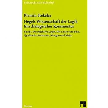Hegels Wissenschaft der Logik. Ein dialogischer Kommentar. Band 1: Die objektive Logik. Die Lehre vom Sein. Qualitative Kontraste, Mengen und Maße