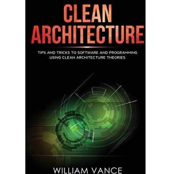 Clean Architecture: Tips and Tricks to Software and Programming Using Clean Architecture Theories