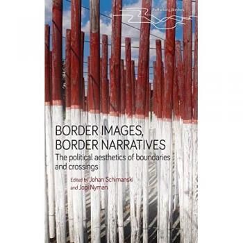Border images, border narratives: The Political Aesthetics of Boundaries and Crossings (Rethinking Borders)
