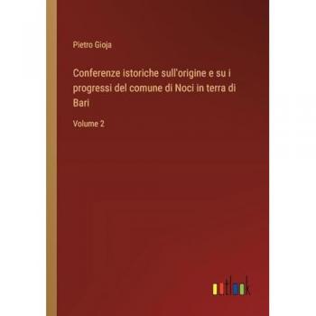 Conferenze istoriche sull'origine e su i progressi del comune di Noci in terra di Bari: Volume 2