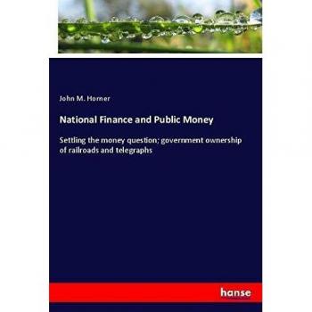 National Finance and Public Money: Settling the money question; government ownership of railroads and telegraphs