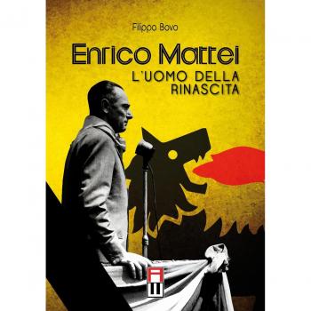 Enrico Mattei. L'uomo della rinascita