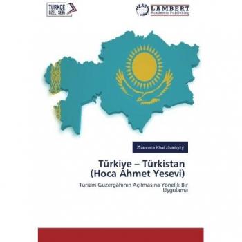Türkiye – Türkistan (Hoca Ahmet Yesevi): Turizm Güzergâhının Açılmasına Yönelik Bir Uygulama: Turizm Güzergâhinin Açilmasina Yönelik Bir Uygulama