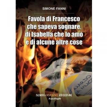 Favola di Francesco che sapeva sognare, di Isabella che lo amò e di alcune altre cose