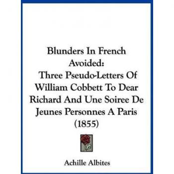 Blunders In French Avoided: Three Pseudo-Letters Of William Cobbett To Dear Richard And Une Soiree De Jeunes Personnes A Paris (1855)