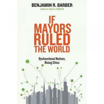 Barber, Benjamin R. : If Mayors Ruled the World: Dysfunctional