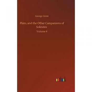 Plato, and the Other Campanions of Sokrates: Volume 4