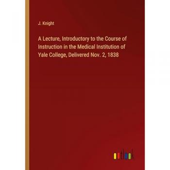 A Lecture, Introductory to the Course of Instruction in the Medical Institution of Yale College, Delivered Nov. 2, 1838