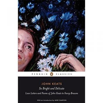 Jane Campion So Bright and Delicate: Love Letters and Poems of John Keats to Fanny Brawne