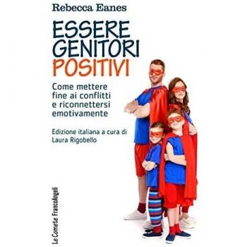 Essere genitori positivi. Come mettere fine ai conflitti e riconnettersi emotivamente