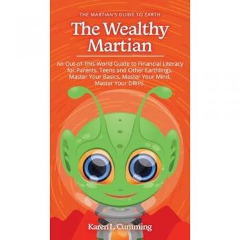 The Wealthy Martian: An Out-Of-This-World Guide to Financial Literacy for Parents, Teens and Other Earthlings. Master Your Basics, Master Your Mind, Master Your DRIPs.