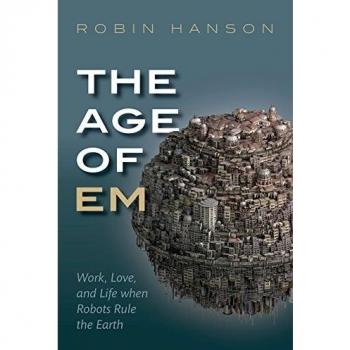 The Age of Em : Work, Love, and Life When Robots Rule the Earth, by Robin Hanson
