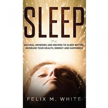 Sleep: Natural Remedies and Recipes to Sleep Better, Increase Your Health, Energy and Happiness