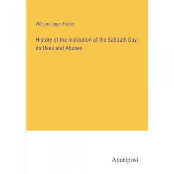 History of the Institution of the Sabbath Day, its Uses and Abuses