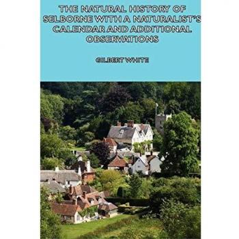 The Natural History of Selborne With a Naturalist's Calendar and Additional Observations