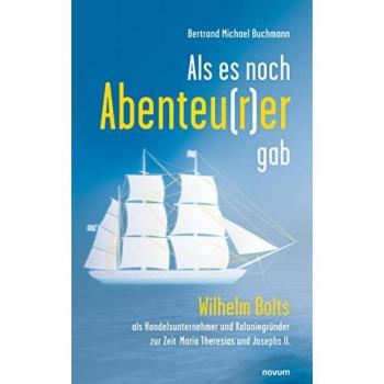Als es noch Abenteu(r)er gab: Wilhelm Bolts als Handelsunternehmer und Koloniegründer zur Zeit Maria Theresias und Josephs II.