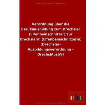 Verordnung über die Berufsausbildung zum Drechsler (Elfenbeinschnitzer)/zur Drechslerin (Elfenbeinschnitzerin) (Drechsler-Ausbildungsverordnung