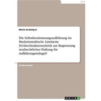 Die Selbstbestimmungsaufklärung im Medizinstrafrecht. Limitierte Zivilrechtsakzessorietät zur Begrenzung strafrechtlicher Haftung für Aufklärungsmängel?