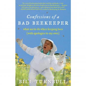 Confessions of a Bad Beekeeper What Not to Do When Keeping Bees with Apologies to My Own by Bill Turnbull